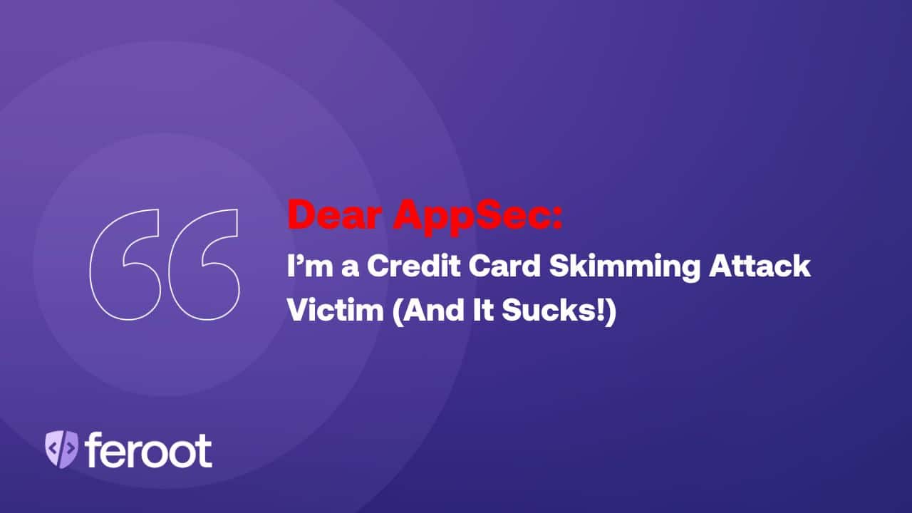 Dear AppSec: I’m a Credit Card Skimming Attack Victim