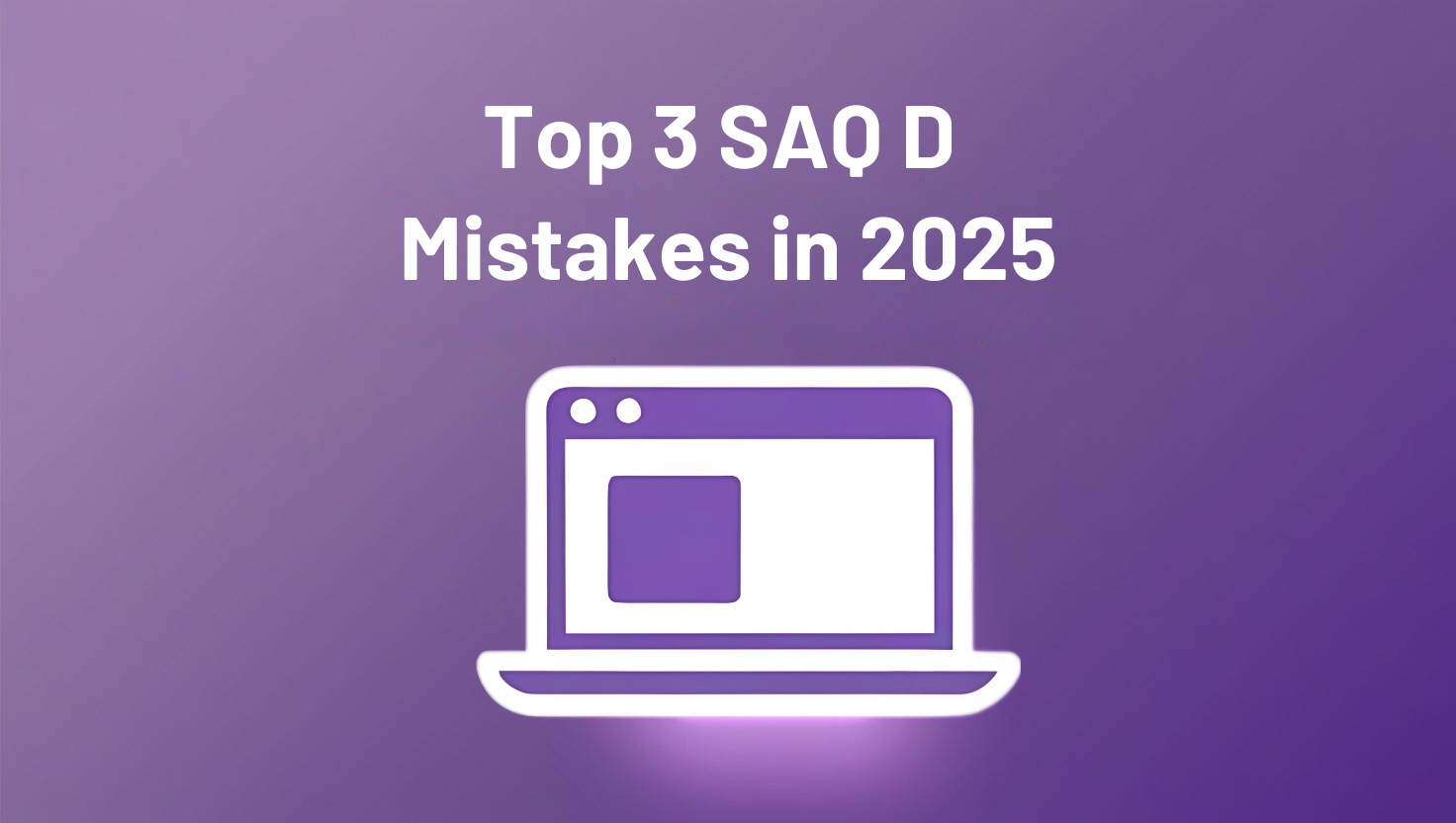 Top 3 Mistakes PCI DSS SAQ-D Service Providers Are Making in 2025