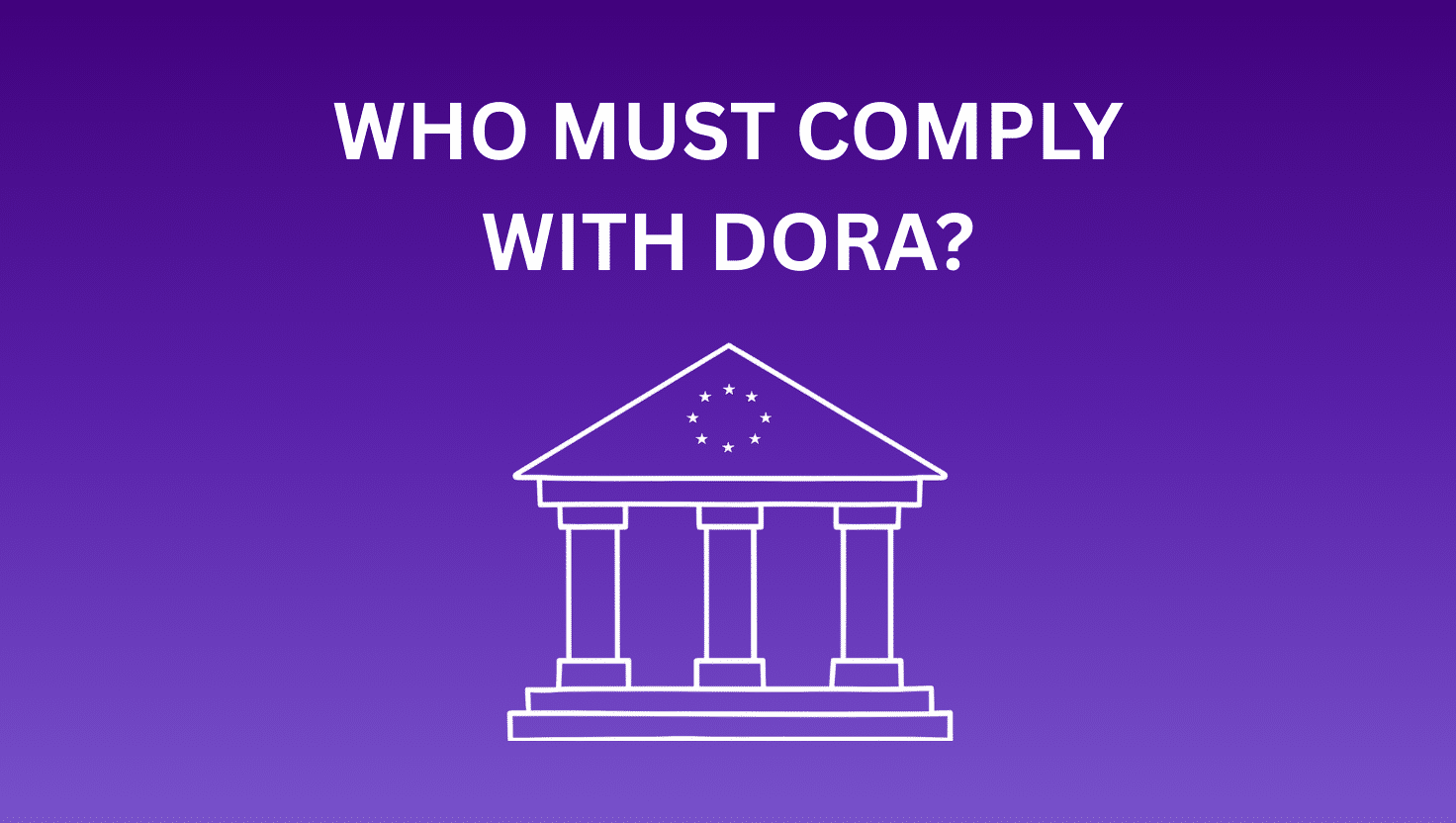 Who Must Comply with DORA? Complete Guide for Businesses