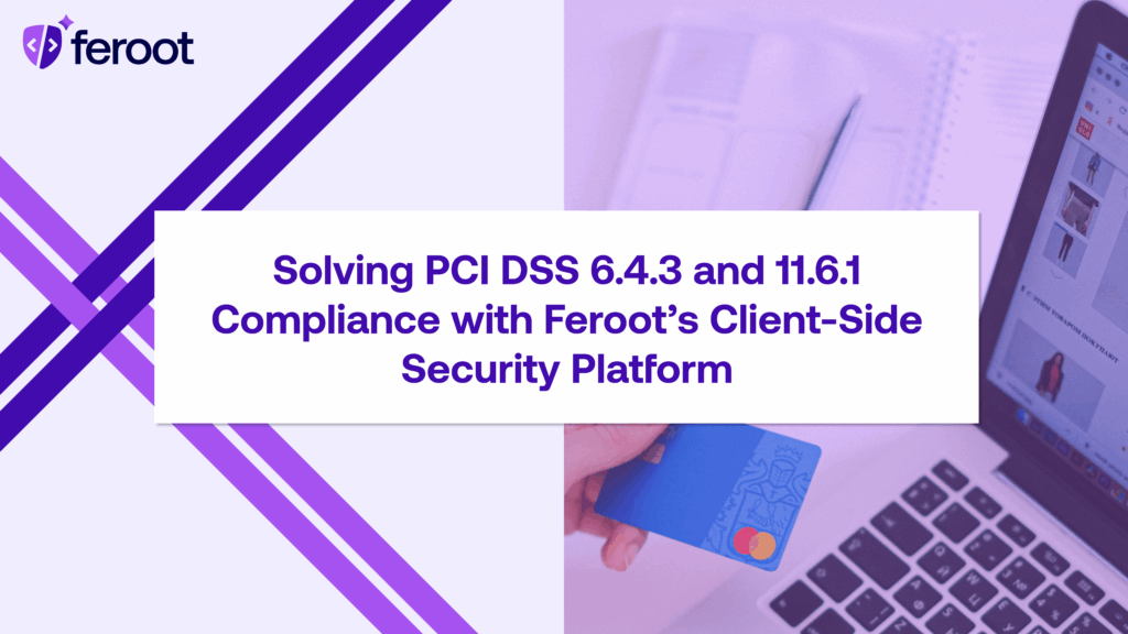 Solving PCI DSS 6.4.3 and 11.6.1 Compliance with Feroot’s Browser-Based Security Platform