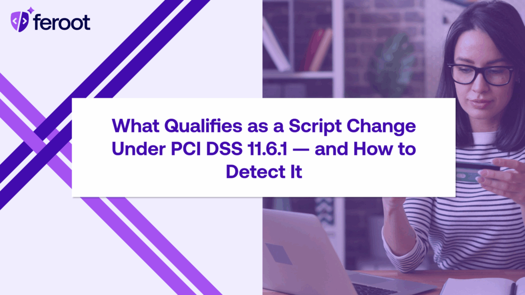 What Qualifies as a Script Change Under PCI DSS 11.6.1, and How to Detect It