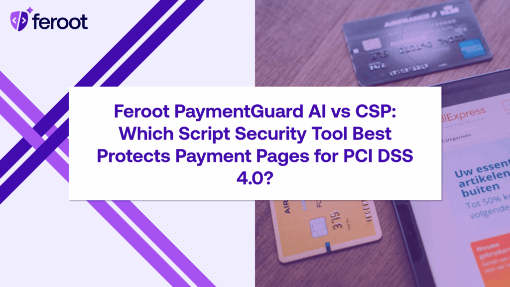 Feroot PaymentGuard AI vs CSP: Which Script Security Tool Best Protects Payment Pages for PCI DSS 4.0.1?