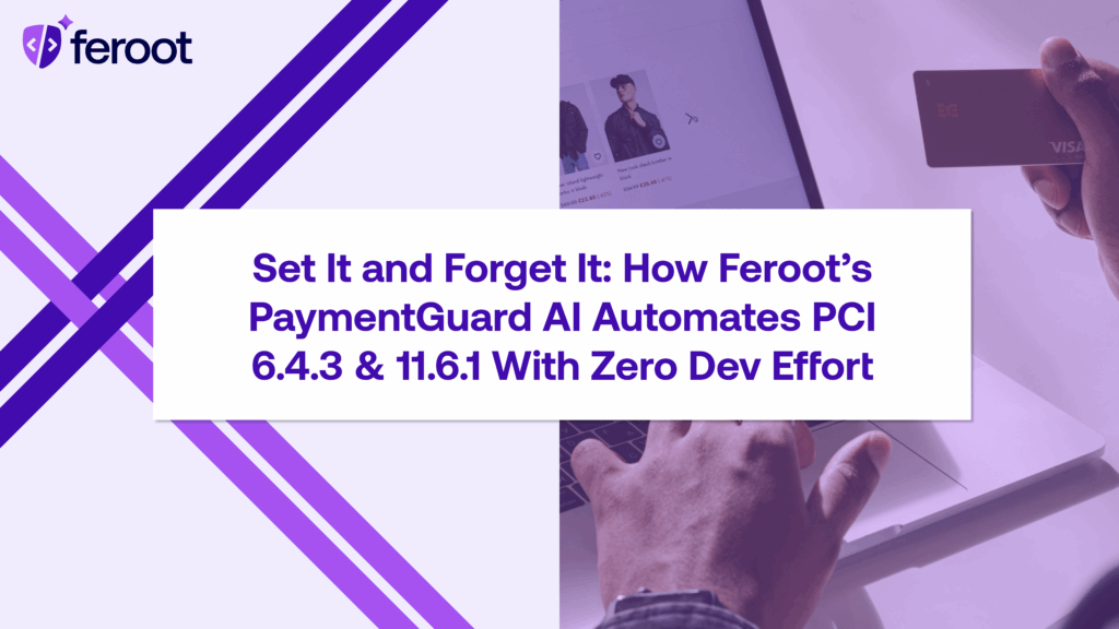 Set It and Forget It: How Feroot’s PaymentGuard AI Automates PCI 6.4.3 & 11.6.1 With Zero Dev Effort