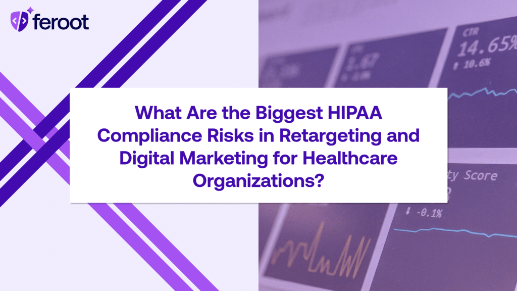 What Are the Biggest HIPAA Compliance Risks in Retargeting and Digital Marketing for Healthcare Organizations?